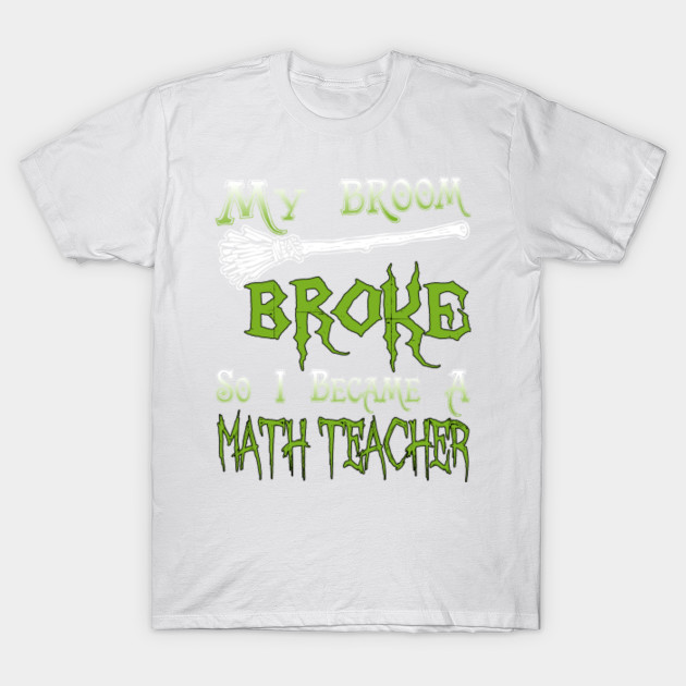 My Broom Broke So I Became A Math Teacher T-Shirt-TOZ